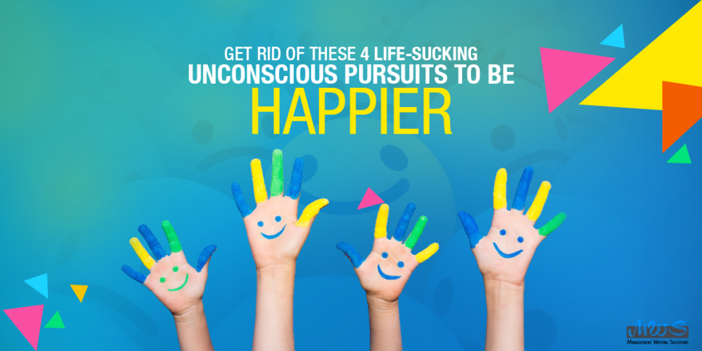 Get Rid of These 4 Life-Sucking Unconscious Pursuits To Be Happier
